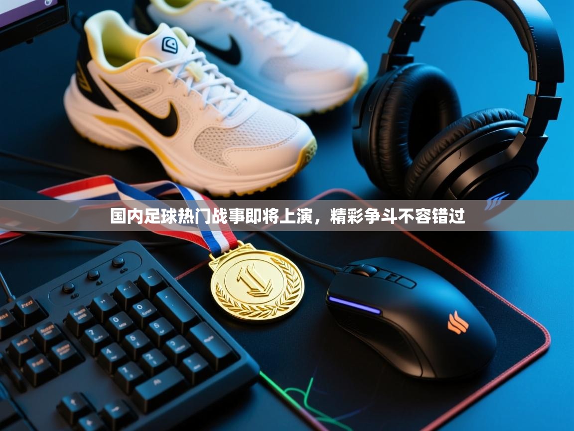 国内足球热门战事即将上演,精彩争斗不容错过 第2张